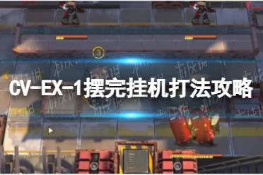 《明日方舟》CV-EX-1摆完挂机打法攻略