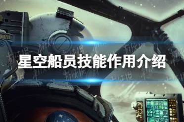 《星空》船员技能有什么用？ 船员技能作用介绍