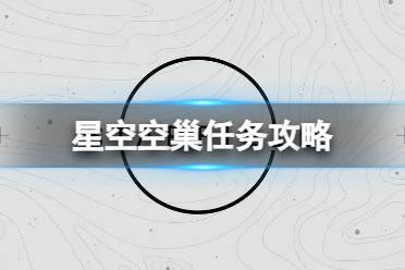 《星空》空巢任务怎么做？空巢任务攻略