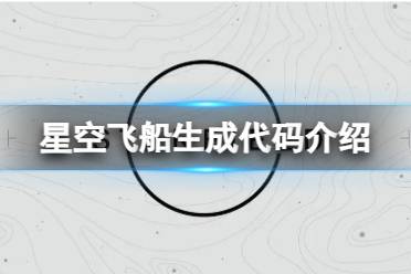 《星空》飞船生成代码是什么？飞船生成代码介绍