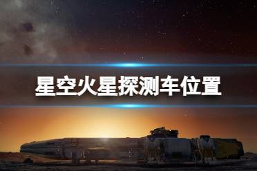 《星空》机遇号火星探测车怎么去 火星探测车位置