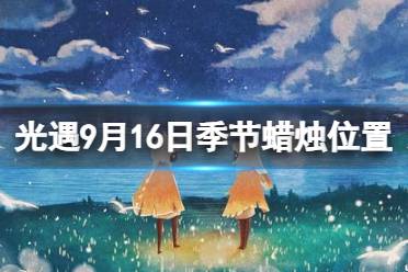 《光遇》9月16日季节蜡烛在哪 9.16季节蜡烛位置2023