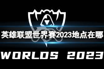 《英雄联盟》世界赛2023地点介绍