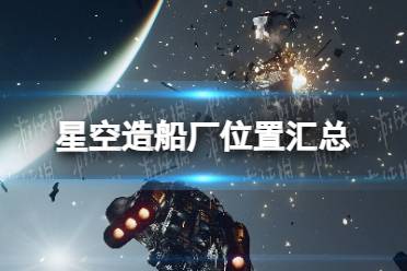 《星空》造船厂在哪？ 造船厂位置汇总