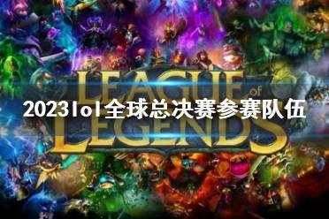 《lol》2023全球总决赛参赛队伍