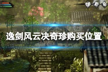 《逸剑风云决》奇珍哪里买？ 奇珍购买位置介绍