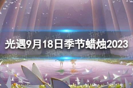 《光遇》9月18日季节蜡烛在哪 9.18季节蜡烛位置2023