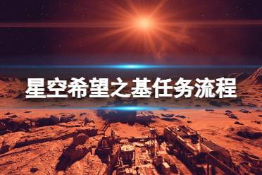 《星空》希望之基任务流程 希望之基支线怎么做？