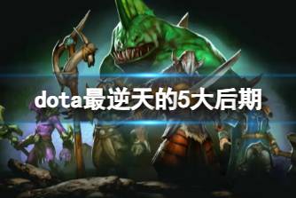 《dota》最逆天的5大后期介绍