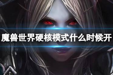 《魔兽世界》硬核模式开放时间介绍