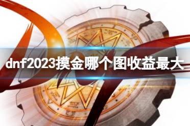 《dnf》2023摸金地图推荐