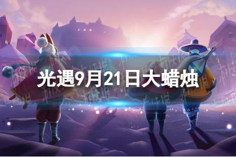 《光遇》9月21日大蜡烛在哪 9.21大蜡烛位置2023