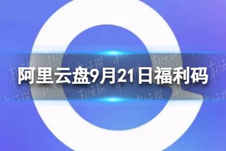 阿里云盘最新福利码9.21 9月21日福利码最新