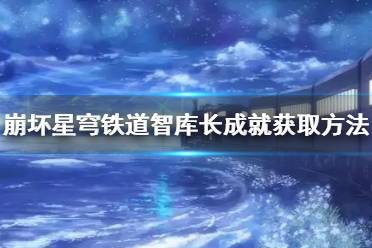 《崩坏星穹铁道》智库长成就获取方法