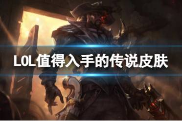 《LOL》值得入手的传说皮肤一览