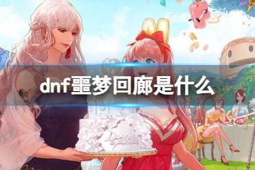 《dnf》2023噩梦回廊副本详解