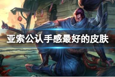 《lol》亚索公认手感最好的皮肤