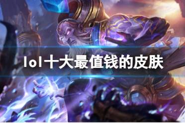 《lol》十大最值钱的皮肤排名介绍