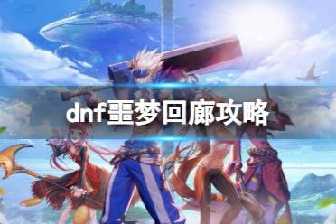 《dnf》2023噩梦回廊副本攻略大全