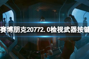 《赛博朋克2077》2.0检视武器按键是哪个？2.0检视武器按键分享