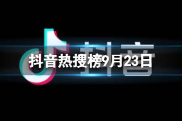 抖音热搜榜9月23日 抖音热搜排行榜今日榜9.23