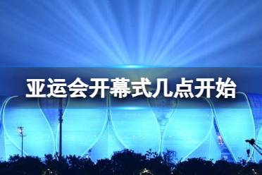 亚运会开幕式几点开始 杭州亚运会开幕式时间