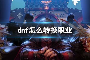 《dnf》转换职业攻略