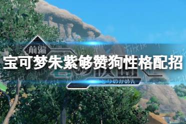 《宝可梦朱紫》够赞狗性格配招推荐 够赞狗性格技能怎么选择？