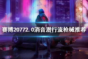 《赛博朋克2077》2.0消音潜行流枪械推荐