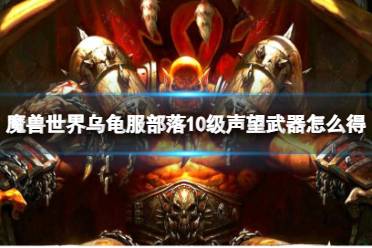 《魔兽世界》乌龟服部落10级声望武器获取方法