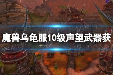 《魔兽世界》乌龟服10级声望武器获取攻略 新阵营10级声望武器怎么获得？