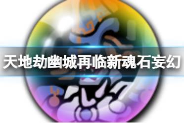 《天地劫》妄幻怎么样 新魂石妄幻效果