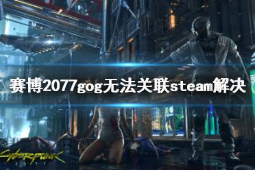 《赛博朋克2077》gog无法关联steam解决