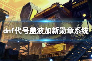 《地下城与勇士》代号盖波加勋章系统详解 代号盖波加新勋章系统机制介绍