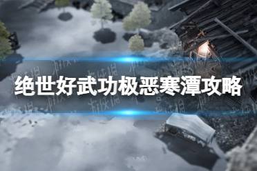 《绝世好武功》极恶寒潭怎么打？ 极恶寒潭攻略