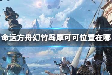 《命运方舟》幻竹岛摩可可位置攻略