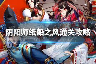 《阴阳师》纸船之风通关攻略