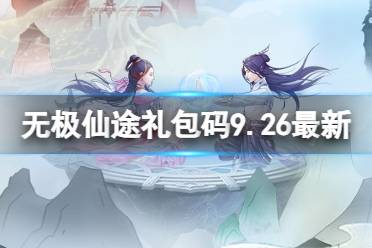 《无极仙途》9月26日礼包码是什么 礼包码9.26最新