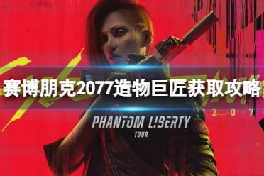 《赛博朋克2077》造物巨匠怎么获得？造物巨匠获取攻略