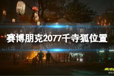 《赛博朋克2077》千寺狐在哪？ 千寺狐彩蛋位置