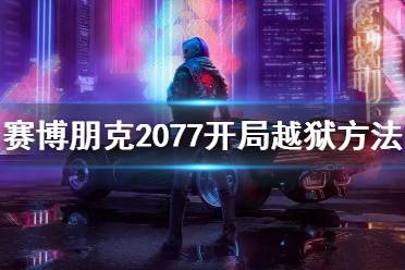 《赛博朋克2077》开局越狱方法