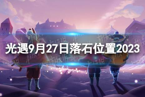 《光遇》9月27日落石在哪 9.27落石位置2023