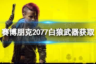 《赛博朋克2077》白狼怎么获得？ 白狼武器获取攻略