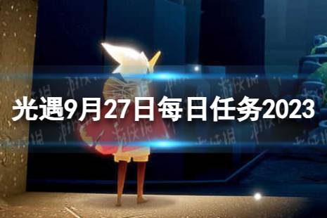 《光遇》9月27日每日任务怎么做 9.27每日任务攻略2023