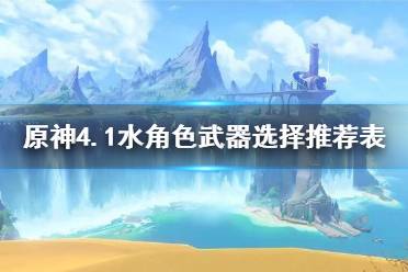 《原神》4.1水角色武器选择推荐表