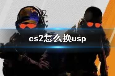 《cs2》换usp方法介绍