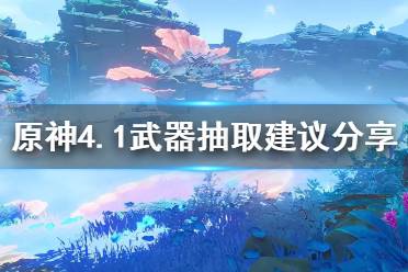 《原神》4.1武器抽取建议分享