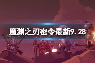 《魔渊之刃》礼包码2023年9月28日 密令最新9.28