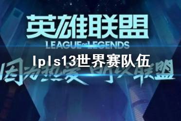 《lol》lpls13世界赛队伍介绍