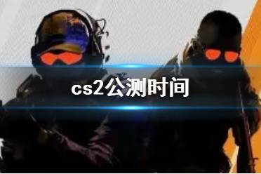 《cs2》公测时间介绍